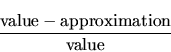 \begin{displaymath}\frac{\mathrm{value} - \mathrm{approximation}}{\mathrm{value}} \end{displaymath}