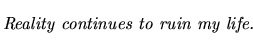 $\textstyle \parbox{5.25in}{\begin{singlespace}\textit{Reality continues to ruin my life.}\end{singlespace}}$