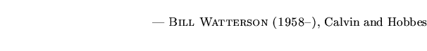 $\textstyle \parbox{5.25in}{\begin{flushright}--- \textsc{{Bill Watterson (1958--)}}, Calvin and Hobbes\end{flushright}}$