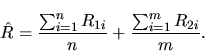 \begin{displaymath}\hat{R}= \frac{\sum_{i=1}^{n} R_{1i}}{n} +
\frac{\sum_{i=1}^{m} R_{2i}}{m}.
\end{displaymath}