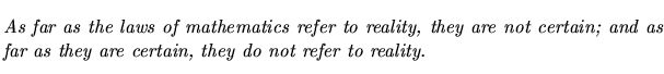 $\textstyle \parbox{5.25in}{\begin{singlespace}\textit{As far as the laws of mat...
...nd as far as they are certain, they do not refer to reality.}\end{singlespace}}$