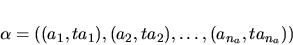 \begin{displaymath}\alpha = ((a_1, ta_1), (a_2, ta_2), \dots, (a_{n_a}, ta_{n_a}))\end{displaymath}