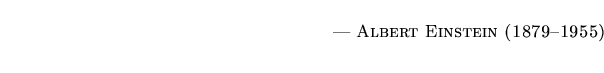 $\textstyle \parbox{5.25in}{\begin{flushright}--- \textsc{{Albert Einstein (1879--1955)}}\end{flushright}}$