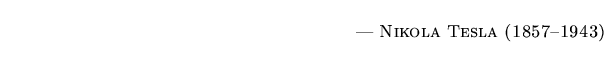 $\textstyle \parbox{5.25in}{\begin{flushright}--- \textsc{{Nikola Tesla (1857--1943)}}\end{flushright}}$