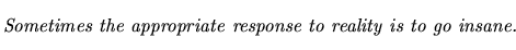 $\textstyle \parbox{5.25in}{\begin{singlespace}\textit{Sometimes the appropriate response to reality is to go insane.}\end{singlespace}}$