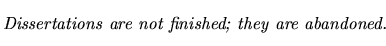 $\textstyle \parbox{5.25in}{\begin{singlespace}\textit{Dissertations are not finished; they are abandoned.}\end{singlespace}}$