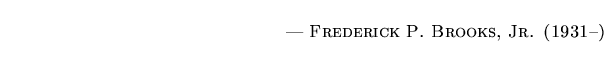 $\textstyle \parbox{5.25in}{\begin{flushright}--- \textsc{{Frederick P. Brooks, Jr. (1931--)}}\end{flushright}}$