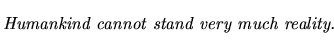 $\textstyle \parbox{5.25in}{\begin{singlespace}\textit{Humankind cannot stand very much reality.}\end{singlespace}}$