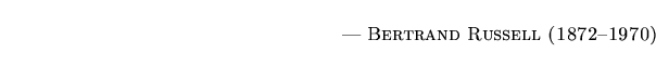 $\textstyle \parbox{5.25in}{\begin{flushright}--- \textsc{{Bertrand Russell (1872--1970)}}\end{flushright}}$