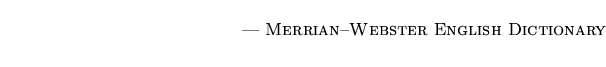 $\textstyle \parbox{5.25in}{\begin{flushright}--- \textsc{{Merrian--Webster English Dictionary}}\end{flushright}}$