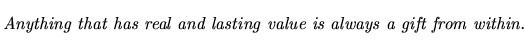 $\textstyle \parbox{5.25in}{\begin{singlespace}\textit{Anything that has real and lasting value is always a gift from within.}\end{singlespace}}$