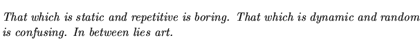 $\textstyle \parbox{5.25in}{\begin{singlespace}\textit{That which is static and ...
...ich is dynamic and random is confusing. In between lies art.}\end{singlespace}}$