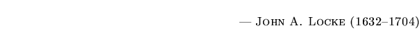 $\textstyle \parbox{5.25in}{\begin{flushright}--- \textsc{{John A. Locke (1632--1704)}}\end{flushright}}$