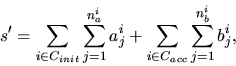 \begin{displaymath}
s^\prime = \sum_{i\in C_{init}} \sum_{j=1}^{n_a^i} a_j^i +
\sum_{i\in C_{acc}} \sum_{j=1}^{n_b^i} b_j^i,
\end{displaymath}