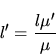 \begin{displaymath}
l^\prime = \frac{ l \mu^\prime } { \mu }
\end{displaymath}