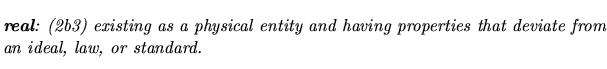 $\textstyle \parbox{5.25in}{\begin{singlespace}\textit{\textbf{real}: (2b3) exis...
...ing properties that
deviate from an ideal, law, or standard.}\end{singlespace}}$