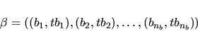 \begin{displaymath}\beta=((b_1, tb_1), (b_2, tb_2), \dots, (b_{n_b}, tb_{n_b}))\end{displaymath}