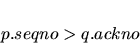 \begin{displaymath}p.seqno > q.ackno
\end{displaymath}