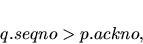 \begin{displaymath}q.seqno > p.ackno,
\end{displaymath}