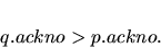 \begin{displaymath}q.ackno > p.ackno.
\end{displaymath}