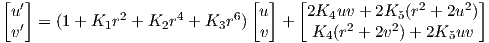 [  ′]                            [ ]   [              2    2 ]
  u  = (1 + K1r2 + K2r4 + K3r6)  u +   2K4uv + 2K5 (r + 2u )
  v′                             v     K4 (r2 + 2v2)+ 2K5uv
